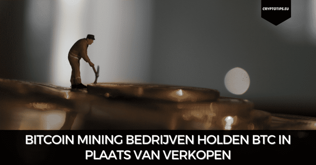 Bitcoin mining bedrijven holden BTC in plaats van verkopen