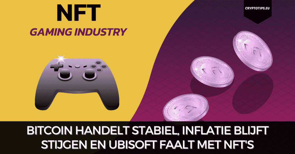 Bitcoin handelt stabiel, inflatie blijft stijgen en Ubisoft faalt met NFT's