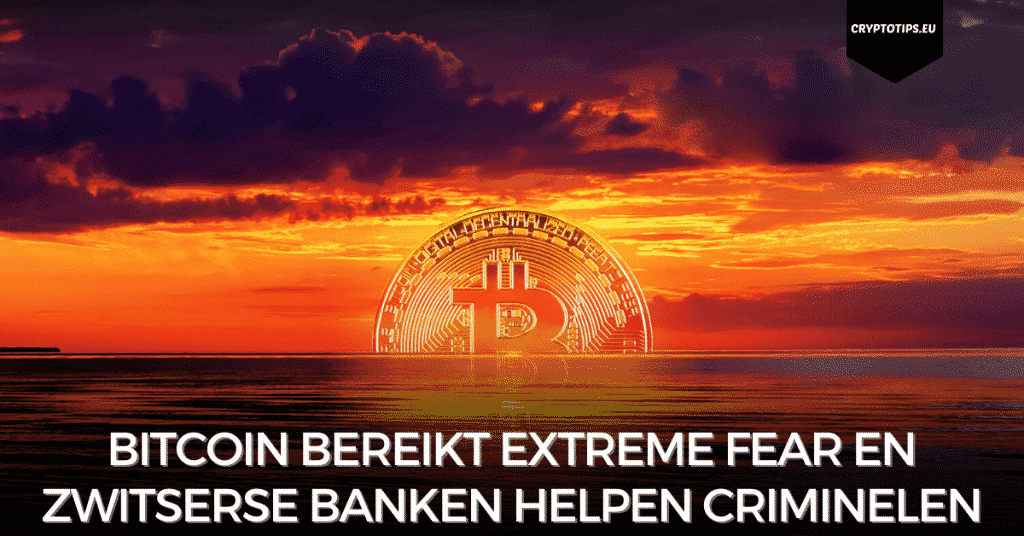 Bitcoin bereikt Extreme Fear en Zwitserse banken helpen criminelen