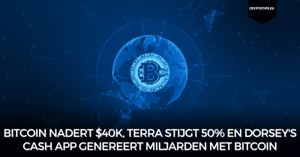 Bitcoin nadert $40k, Terra stijgt 50% en Dorsey's Cash App genereert miljarden met Bitcoin