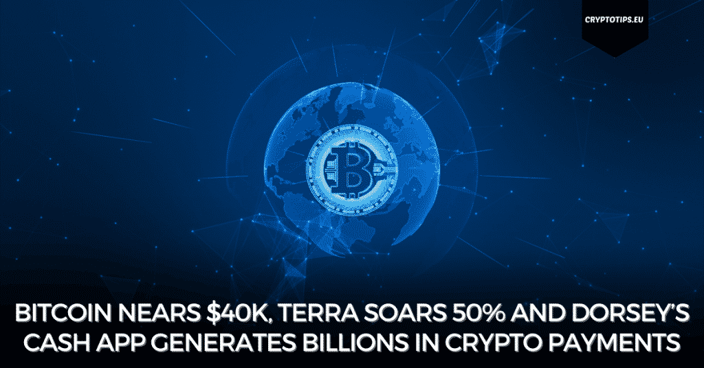 Bitcoin Nears $40k, Terra Soars 50% And Dorsey’s Cash App Generates Billions In Crypto Payments