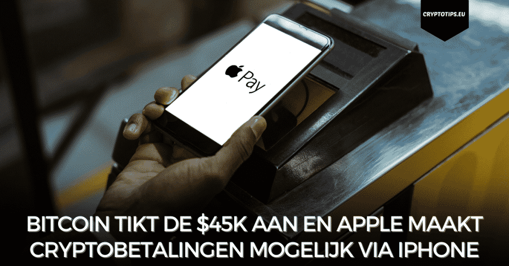 Bitcoin tikt de $45k aan en Apple maakt cryptobetalingen mogelijk via iPhone