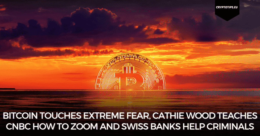 Bitcoin Touches Extreme Fear, Cathie Wood Teaches CNBC How To Zoom And Swiss Banks Help Criminals