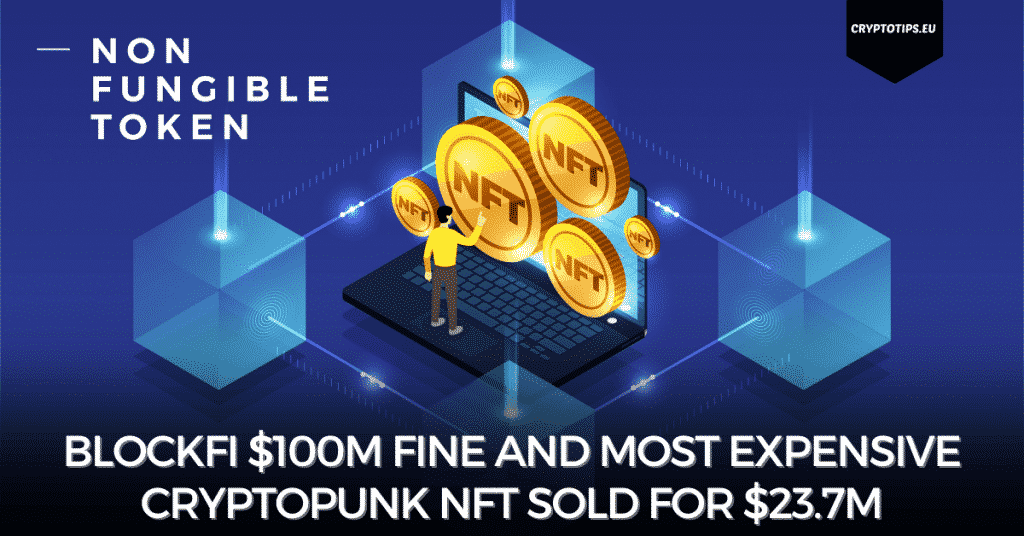 BlockFi $100m Fine And Most Expensive CryptoPunk NFT Sold For $23.7M