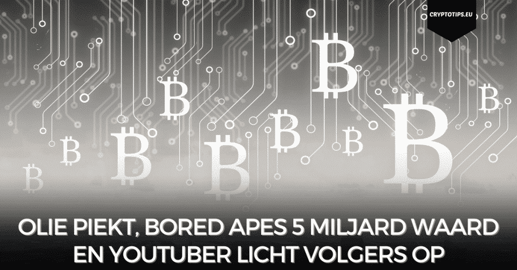 Olie piekt, Bored Apes 5 miljard waard en YouTuber licht volgers op