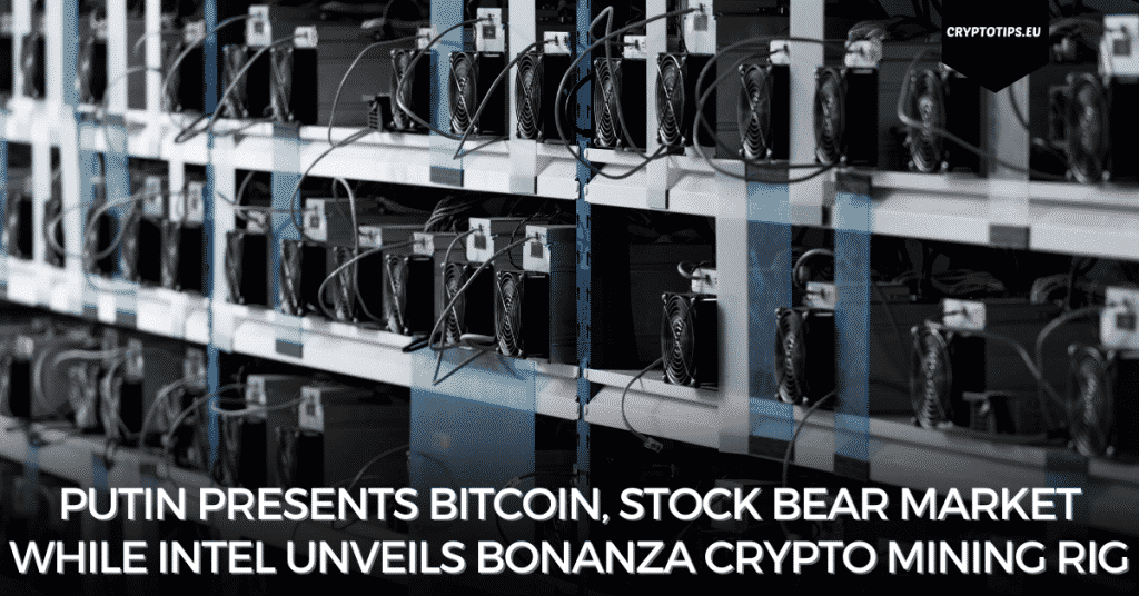 Putin Presents Bitcoin, Stock Bear Market While Intel Unveils Bonanza Crypto Mining Rig