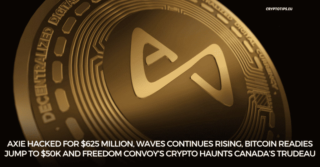 Axie Hacked For $625 Million, Waves Continues Rising, Bitcoin Readies Jump To $50k And Freedom Convoy’s Crypto Haunts Canada’s Trudeau