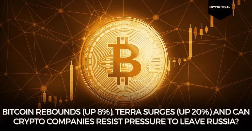 Bitcoin Rebounds (Up 8%), Terra Surges (Up 20%) And Can Crypto Companies Resist Pressure To Leave Russia?