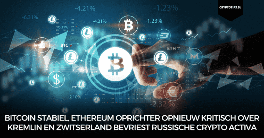 Bitcoin stabiel, Ethereum oprichter opnieuw kritisch over Kremlin en Zwitserland bevriest Russische crypto activa