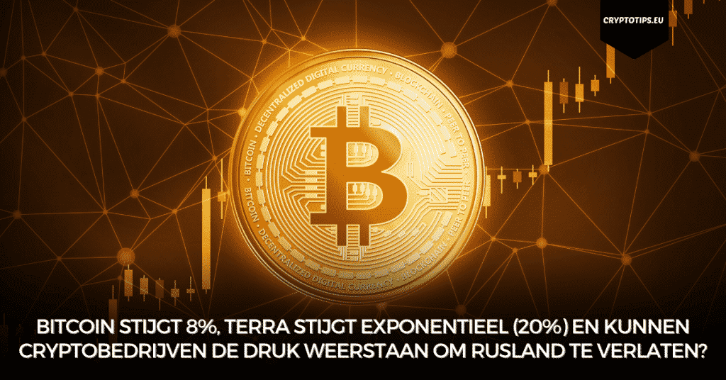 Bitcoin stijgt 8%, Terra stijgt exponentieel (20%) en kunnen cryptobedrijven de druk weerstaan om Rusland te verlaten?