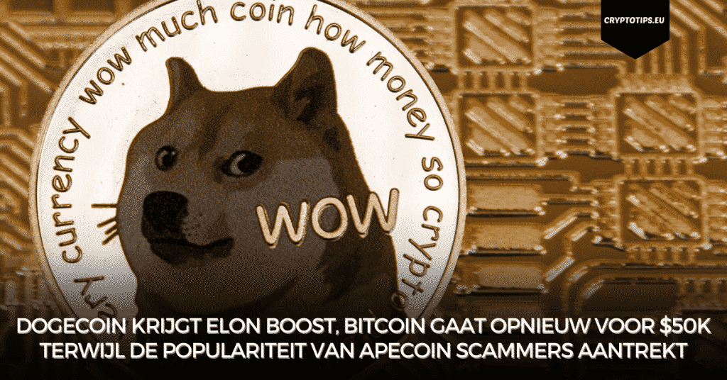 Dogecoin krijgt Elon boost, Bitcoin gaat opnieuw voor $50k terwijl de populariteit van ApeCoin scammers aantrekt