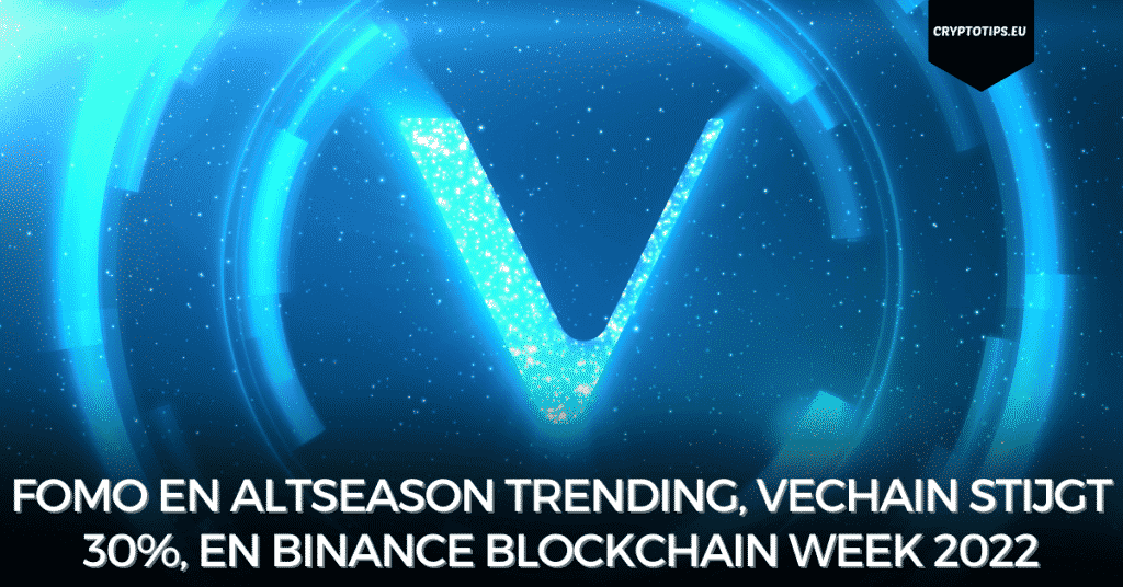 FOMO en altseason trending, VeChain stijgt 30%, en Binance Blockchain Week 2022