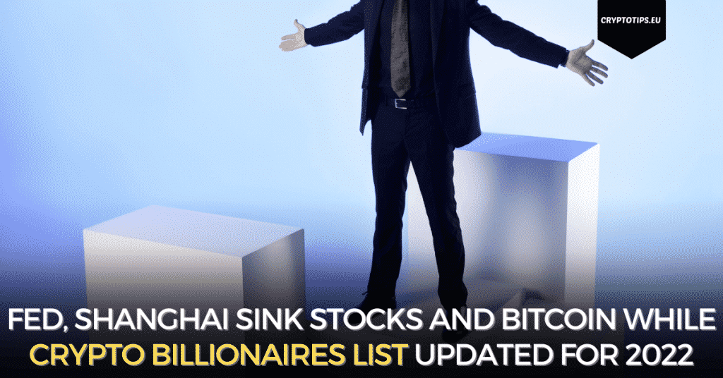 FED, Shanghai Sink Stocks And Bitcoin While Crypto Billionaires List Updated For 2022