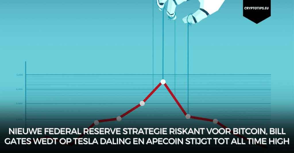 Nieuwe Federal Reserve strategie riskant voor Bitcoin, Bill Gates wedt op Tesla daling en Apecoin stijgt tot All Time High