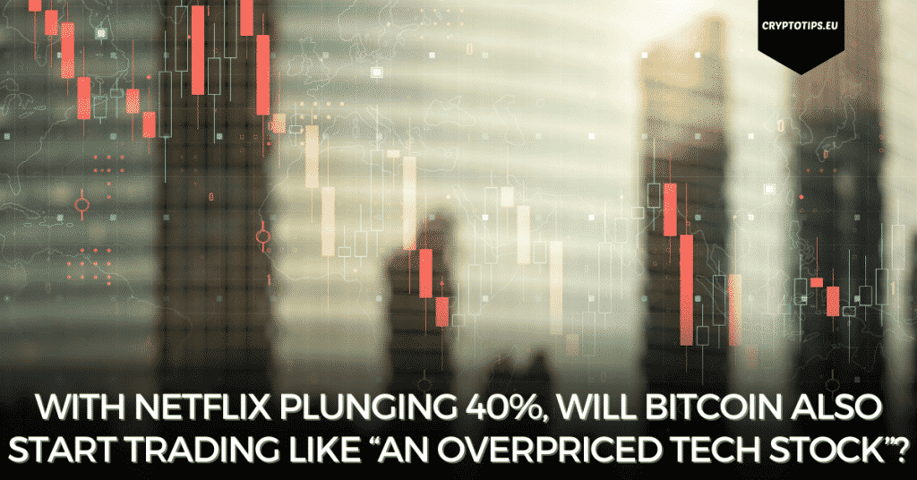 With Netflix Plunging 40%, Will Bitcoin Also Start Trading Like “An Overpriced Tech Stock”?