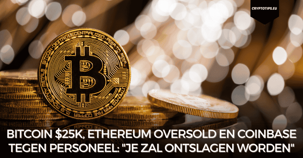 Bitcoin $25k, Ethereum oversold en Coinbase tegen personeel: "Je zal ontslagen worden"