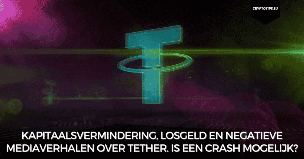 Kapitaalsvermindering, losgeld en negatieve mediaverhalen over Tether. Is een crash mogelijk?