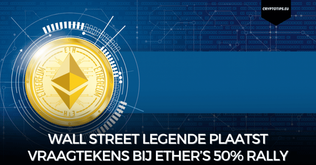 Wall Street legende plaatst vraagtekens bij Ether’s 50% rally