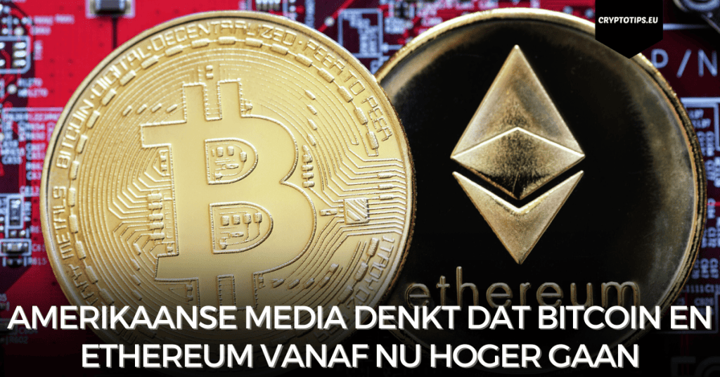 Amerikaanse media denkt dat Bitcoin en Ethereum vanaf nu hoger gaan