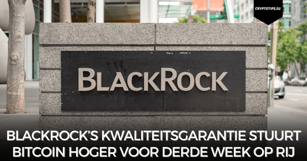 Blackrock’s kwaliteitsgarantie stuurt Bitcoin hoger voor derde week op rij