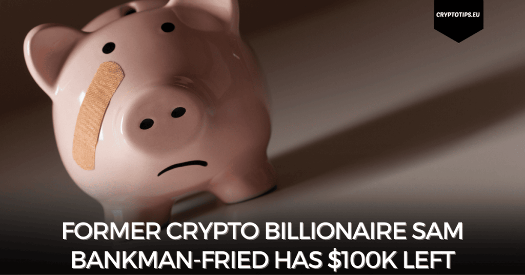 Former Crypto Billionaire Sam Bankman-Fried Has $100k Left