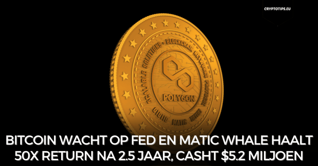 Bitcoin wacht op Fed en Matic Whale haalt 50x return na 2.5 jaar, casht $5.2 miljoen