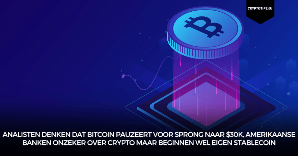 Analisten denken dat Bitcoin pauzeert voor sprong naar $30k, Amerikaanse banken onzeker over crypto maar beginnen wel eigen stablecoin