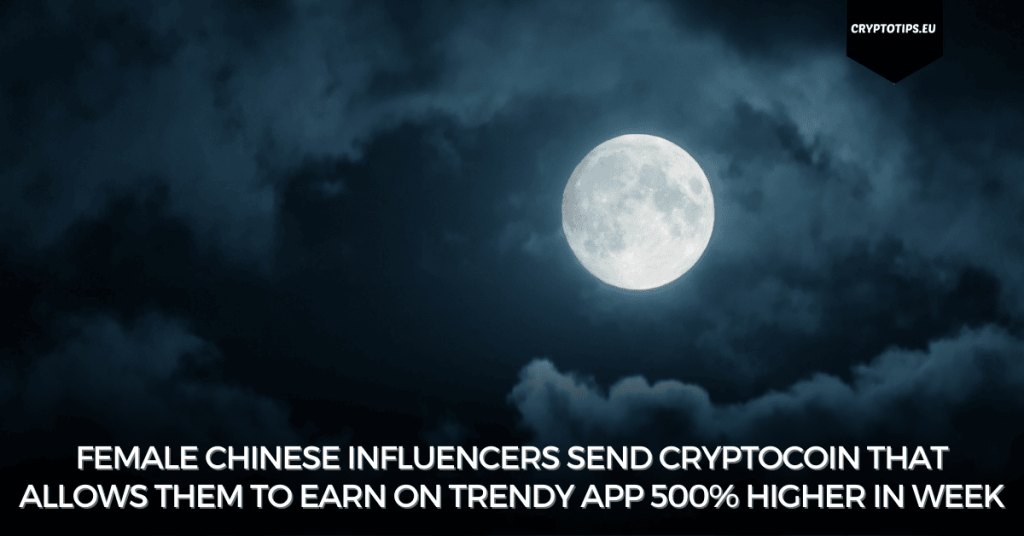 Female Chinese Influencers Send Cryptocoin That Allows them to Earn On Trendy App 500% Higher In Week