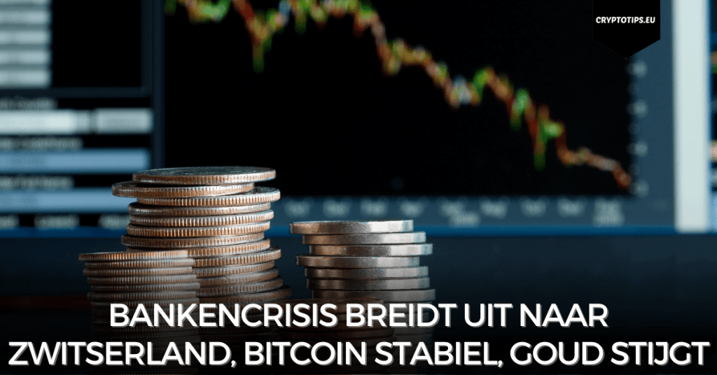 Bankencrisis breidt uit naar Zwitserland, Bitcoin stabiel, goud stijgt