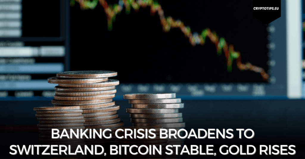 Banking crisis broadens to Switzerland, Bitcoin stable, gold rises