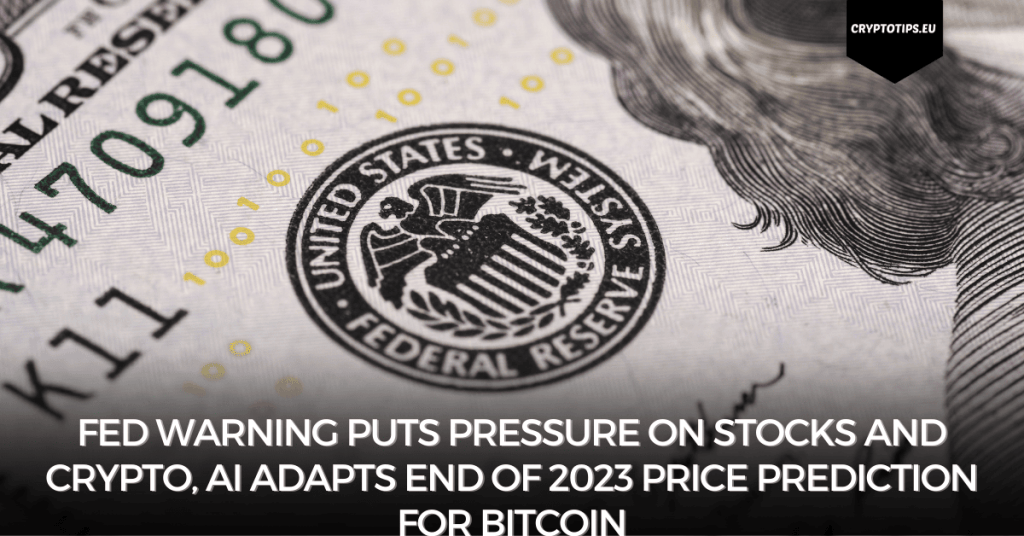 Fed warning puts pressure on stocks and crypto, AI adapts end of 2023 price prediction for Bitcoin