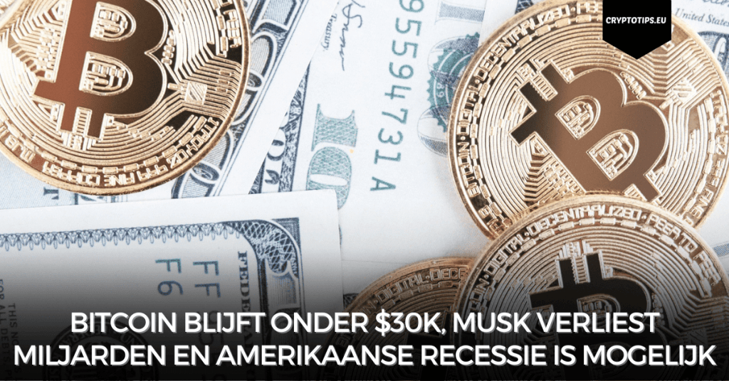 Bitcoin blijft onder $30k, Musk verliest miljarden en Amerikaanse recessie is mogelijk