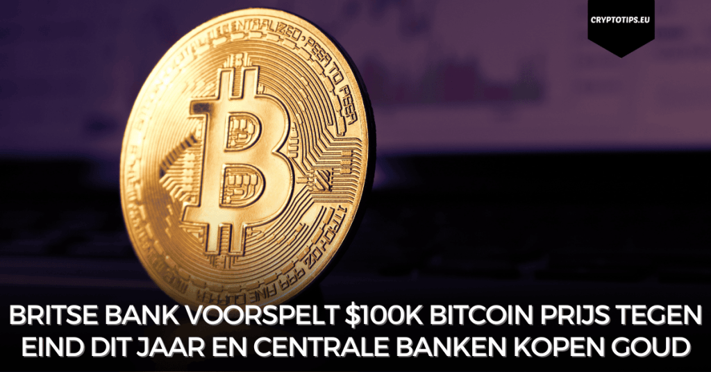 Britse bank voorspelt $100k Bitcoin prijs tegen eind dit jaar en centrale banken kopen goud