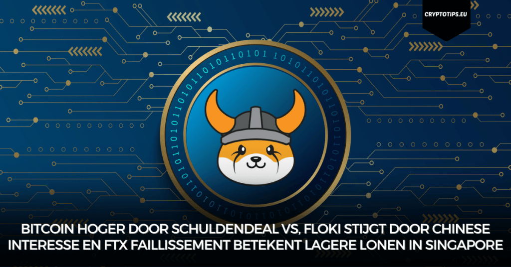 Bitcoin hoger door schuldendeal VS, Floki stijgt door Chinese interesse en FTX faillissement betekent lagere lonen in Singapore