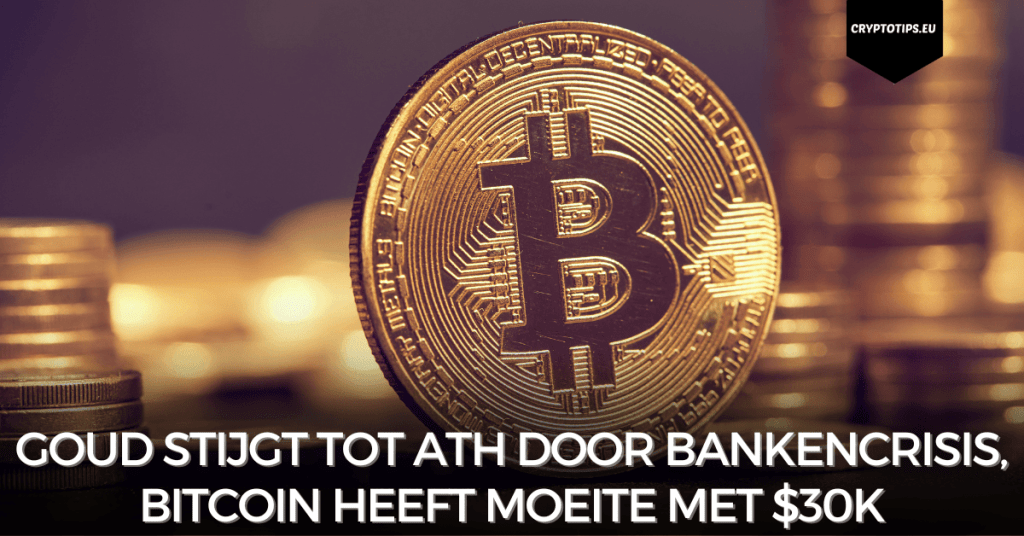 Goud stijgt tot ATH door bankencrisis, Bitcoin heeft moeite met $30k