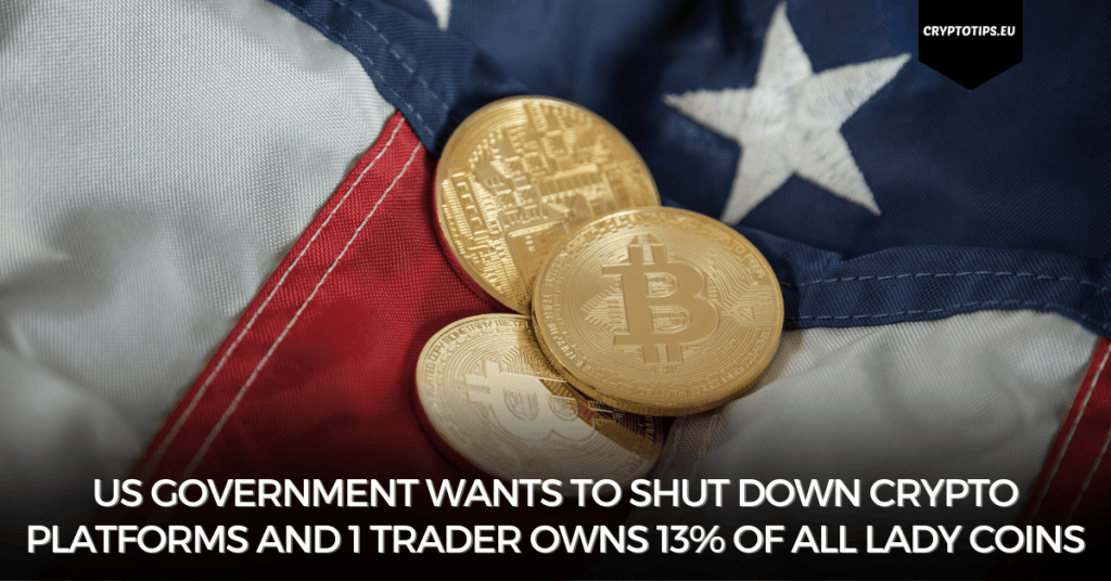 US government wants to shut down crypto platforms and 1 trader owns 13% of all Lady coins