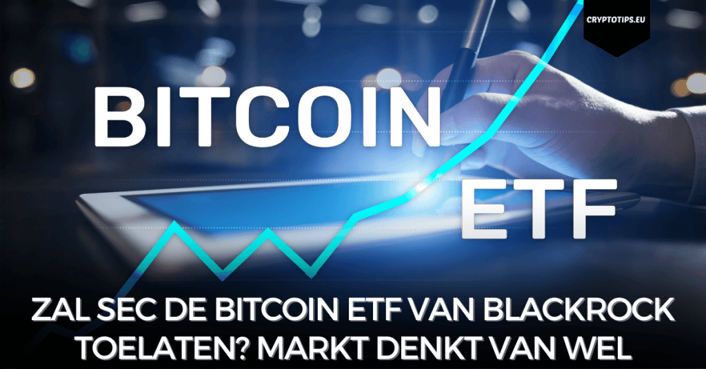 Zal SEC de Bitcoin ETF van BlackRock toelaten? Markt denkt van wel