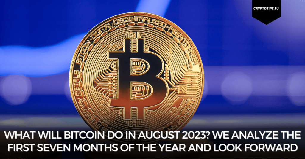 What will Bitcoin do in August 2023? We analyze the first seven months of the year and look forward