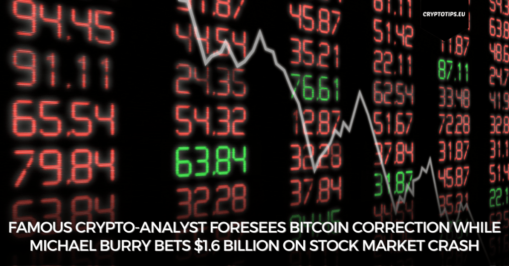 Famous crypto-analyst foresees Bitcoin correction while Michael Burry bets $1.6 billion on stock market crash