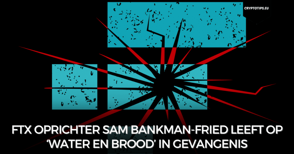 FTX oprichter Sam Bankman-Fried leeft op ‘water en brood’ in gevangenis