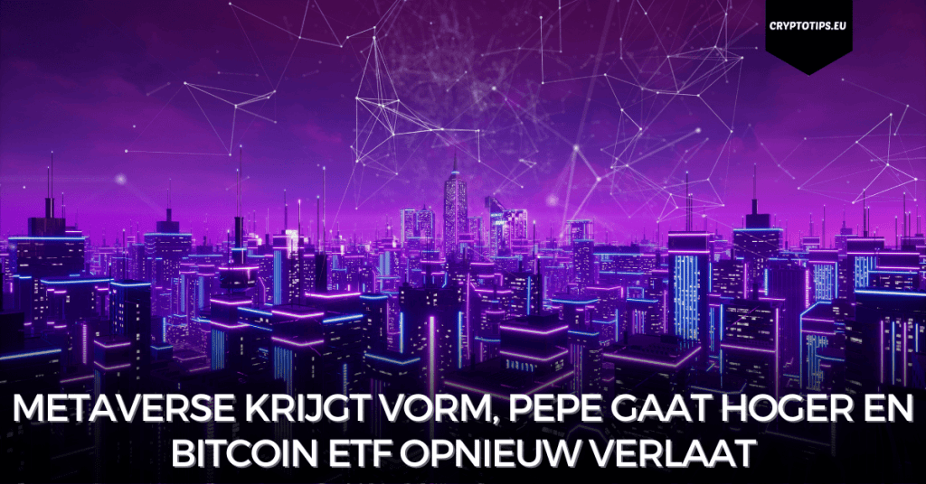 Metaverse krijgt vorm, Pepe gaat hoger en Bitcoin ETF opnieuw verlaat