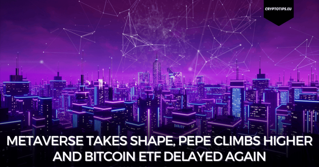 Metaverse Takes Shape, Pepe Climbs Higher and Bitcoin ETF Delayed Again