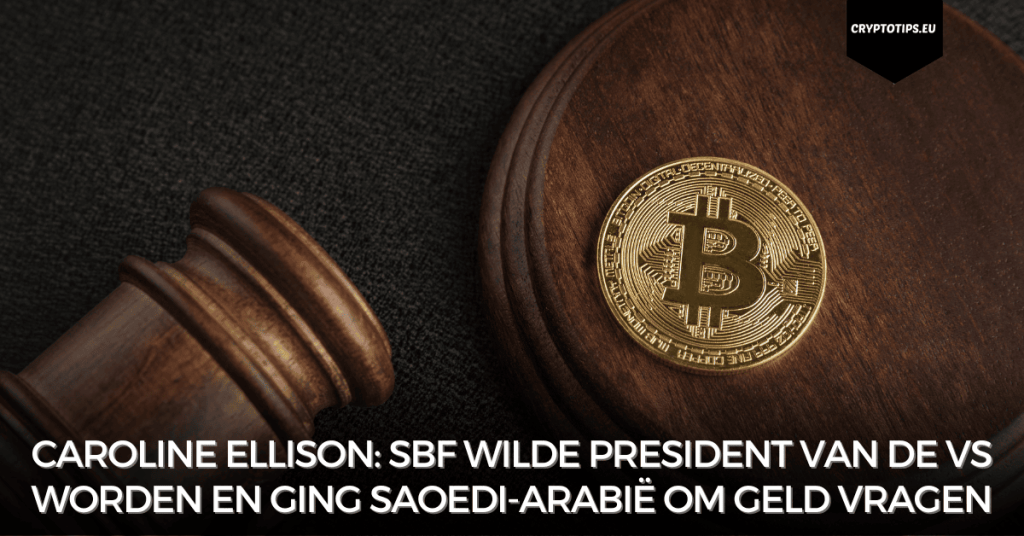 Caroline Ellison: SBF wilde President van de VS worden en ging Saoedi-Arabië om geld vragen