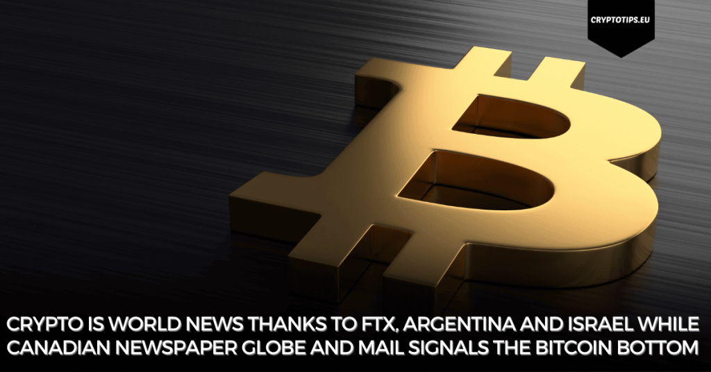 Crypto is world news thanks to FTX, Argentina and Israel while Canadian newspaper Globe and Mail signals the Bitcoin bottom