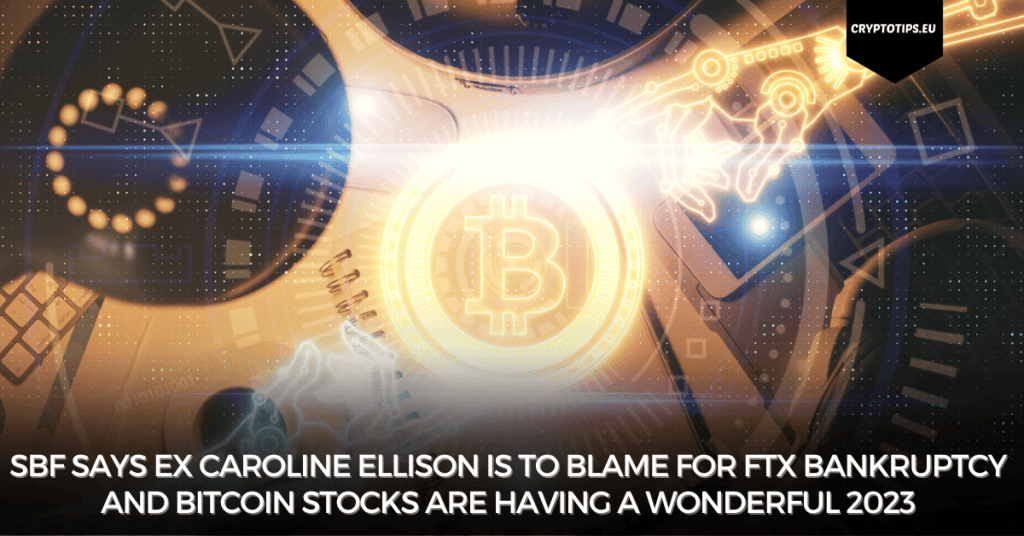 SBF says ex Caroline Ellison is to blame for FTX bankruptcy and Bitcoin stocks are having a wonderful 2023