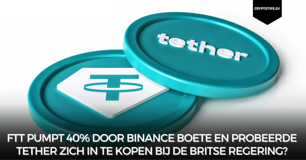 FTT pumpt 40% door Binance boete en probeerde Tether zich in te kopen bij de Britse regering?