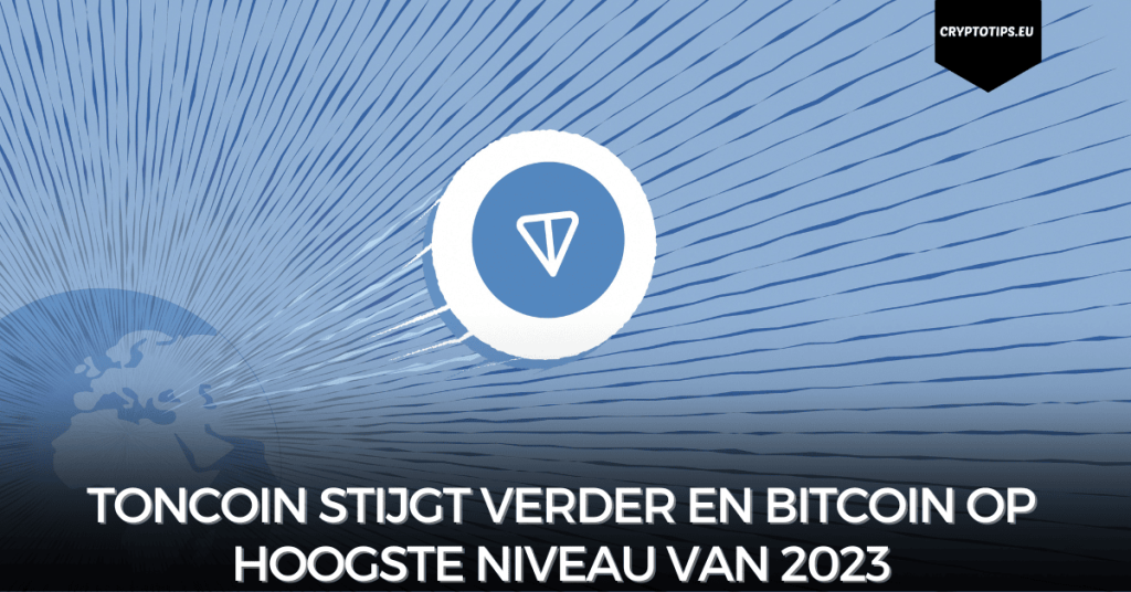 Toncoin stijgt verder en Bitcoin op hoogste niveau van 2023