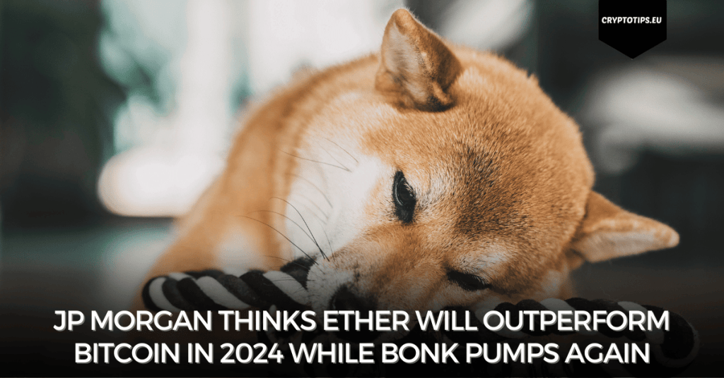 JP Morgan thinks Ether will outperform Bitcoin in 2024 while Bonk pumps again